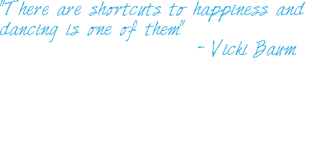 "There are shortcuts to happiness and
dancing is one of them" - Vicki Baum